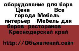 оборудование для бара › Цена ­ 80 000 - Все города Мебель, интерьер » Мебель для баров, ресторанов   . Краснодарский край